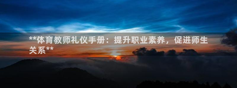 欧陆娱乐平台咋样：**体育教师礼仪手册：提升职业素养