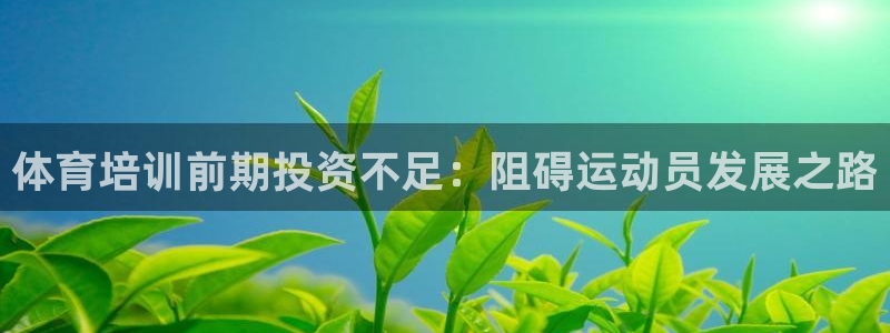 欧陆娱乐登录注册平台有哪些：体育培训前期投资不足：阻
