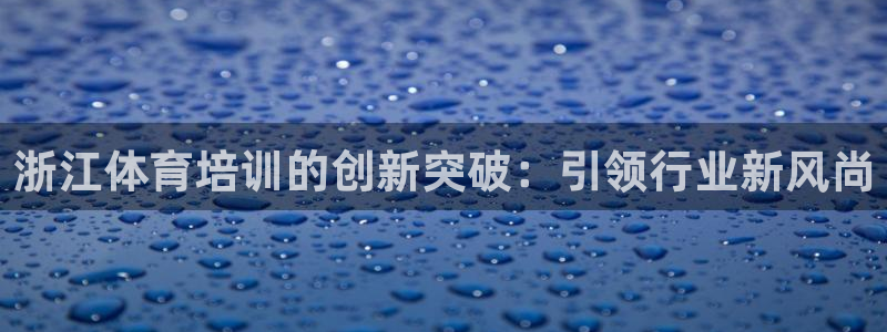 欧陆娱乐共创美好时刻：浙江体育培训的创新突破：引领行