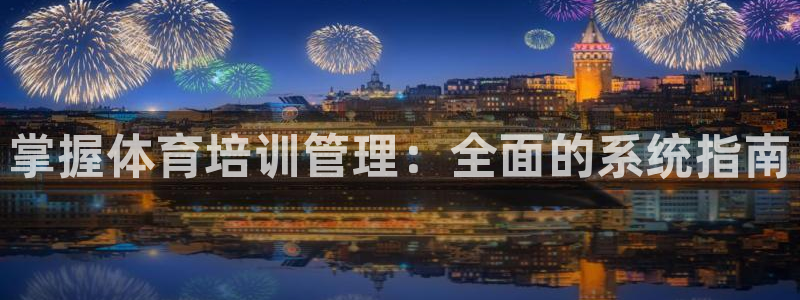 欧陆娱乐客服电话：掌握体育培训管理：全面的系统指南