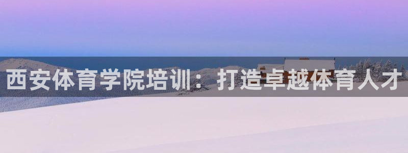欧陆娱乐是正规平台吗安全吗知乎文章：西安体育学院培训
