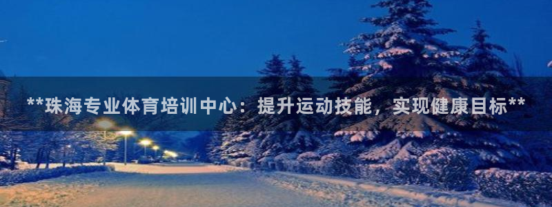 欧陆娱乐登录平台有哪些：**珠海专业体育培训中心：提
