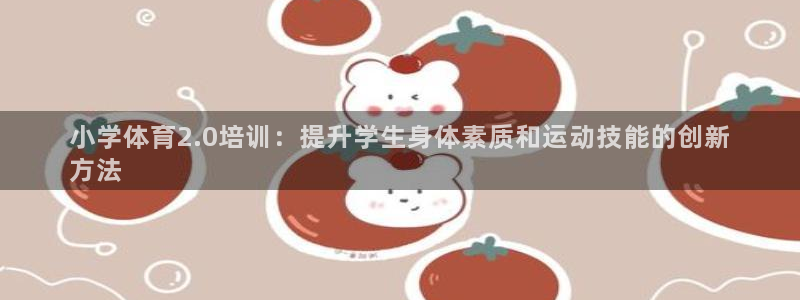欧陆娱乐官网入口网址：小学体育2.0培训：提升学生身