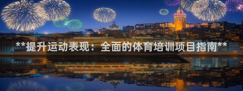 欧陆娱乐出款了吗：**提升运动表现：全面的体育培训项