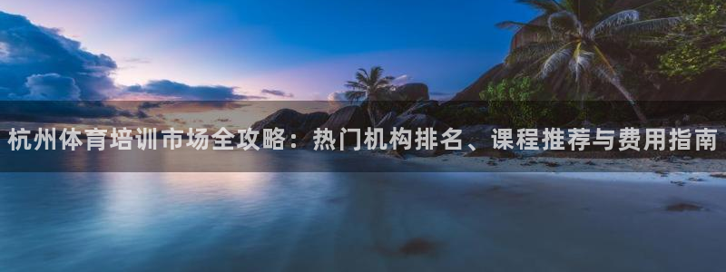 欧陆注册码：杭州体育培训市场全攻略：热门机构排名、课