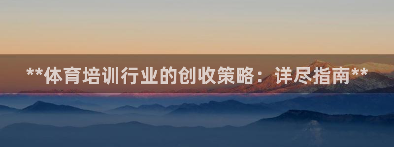 欧陆娱乐登录平台下载：**体育培训行业的创收策略：详