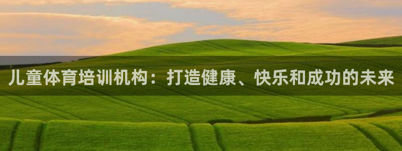 欧陆娱乐官网入口下载：儿童体育培训机构：打造健康、快