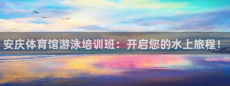 欧陆娱乐怎么注册会员号：安庆体育馆游泳培训班：开启您