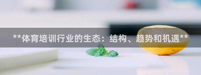 欧陆娱乐登录测速网站：**体育培训行业的生态：结构、