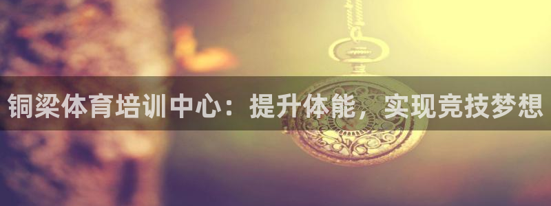 欧陆娱乐官方下载安装：铜梁体育培训中心：提升体能，实