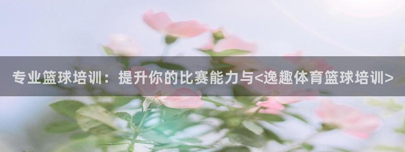 欧陆娱乐代理 贴吧是真的吗：专业篮球培训：提升你的比