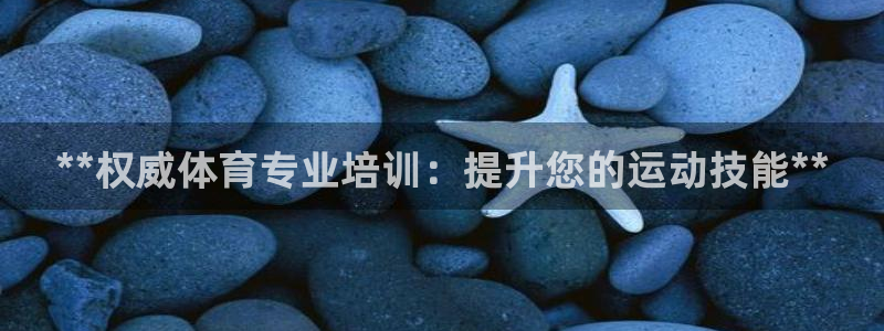 欧陆娱乐平台咋样赚钱的：**权威体育专业培训：提升您