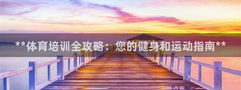 欧陆娱乐登录官网下载：**体育培训全攻略：您的健身和