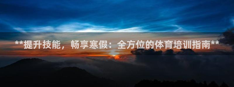 欧陆娱乐注册代理多少钱：**提升技能，畅享寒假：全方