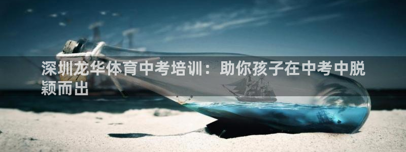 欧陆娱乐怎么注册帐号：深圳龙华体育中考培训：助你孩子
