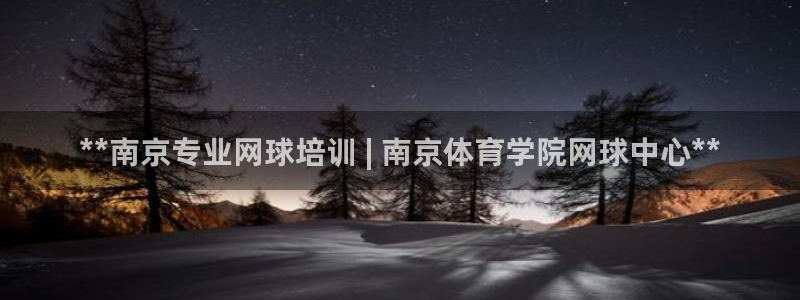 欧陆娱乐客服电话人工服务：**南京专业网球培训 | 