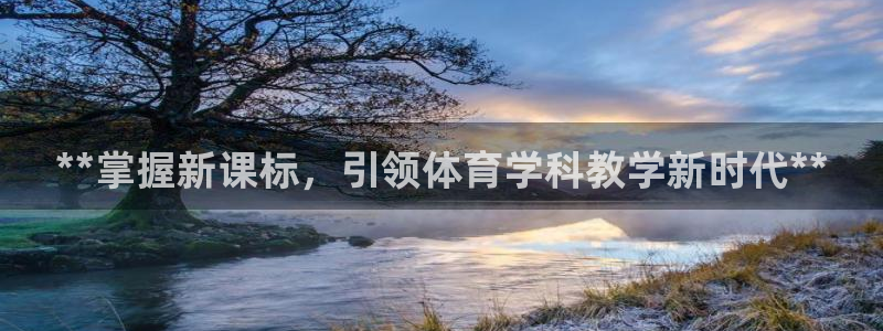 欧陆娱乐突然登录不了了：**掌握新课标，引领体育学科