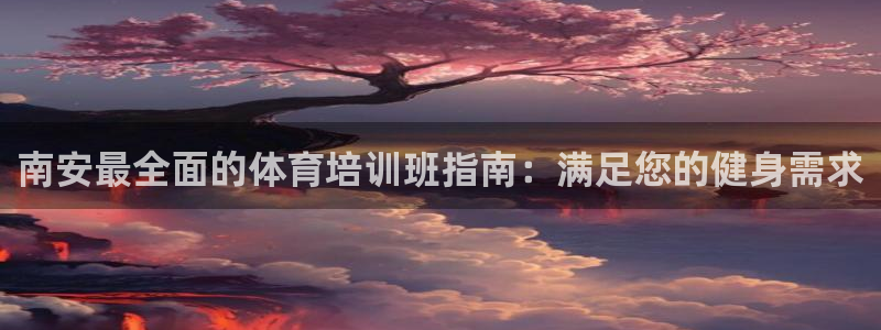 欧陆娱乐共创美好：南安最全面的体育培训班指南：满足您
