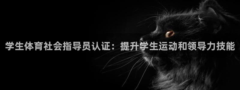 欧陆娱乐总代理是谁：学生体育社会指导员认证：提升学生