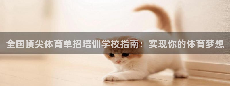 欧陆娱乐能提现嘛?：全国顶尖体育单招培训学校指南：实