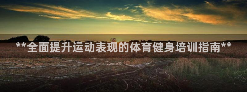 欧陆娱乐登录官网网址：**全面提升运动表现的体育健身