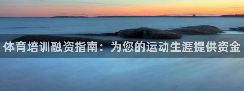 欧陆娱乐官网注册中心在哪：体育培训融资指南：为您的运
