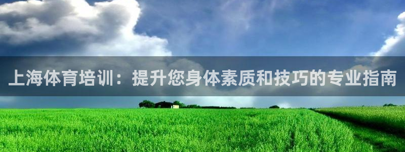 欧陆娱乐官方客服电话：上海体育培训：提升您身体素质和