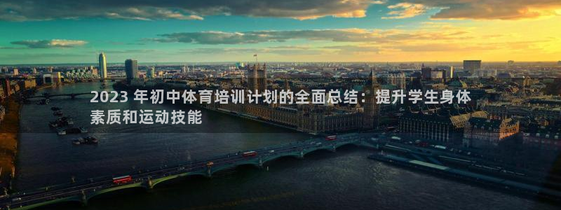 欧陆娱乐平台官网下载：2023 年初中体育培训计划的