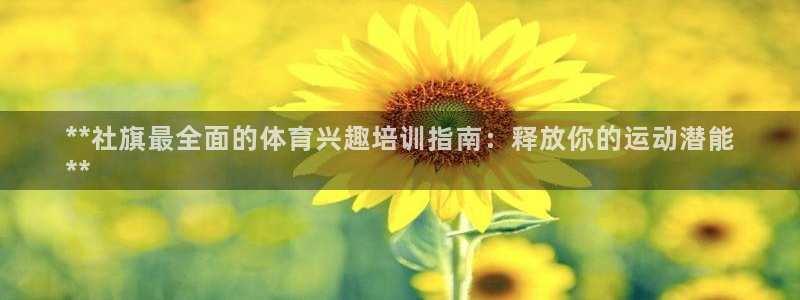 欧陆娱乐平台官网入口：**社旗最全面的体育兴趣培训指
