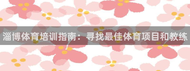 欧陆娱乐会员有什么用：淄博体育培训指南：寻找最佳体育
