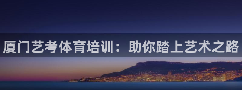 欧陆娱乐官方网站首页：厦门艺考体育培训：助你踏上艺术