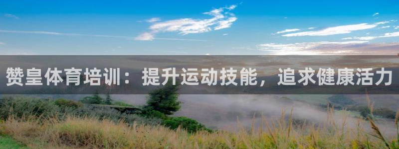 欧陆娱乐官网下载安装最新版本：赞皇体育培训：提升运动