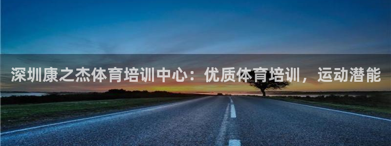 欧陆娱乐平台咋样啊赚钱：深圳康之杰体育培训中心：优质
