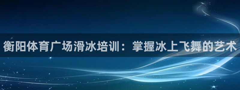 欧陆娱乐总代理电话：衡阳体育广场滑冰培训：掌握冰上飞