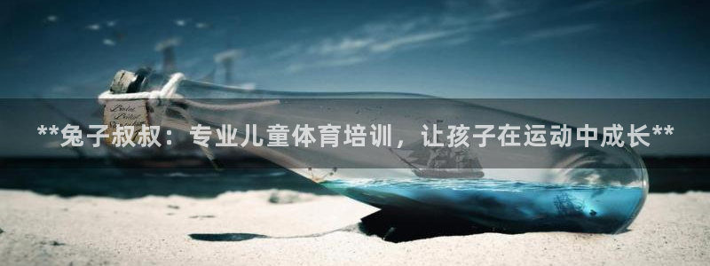 欧陆是什么平台：**兔子叔叔：专业儿童体育培训，让孩