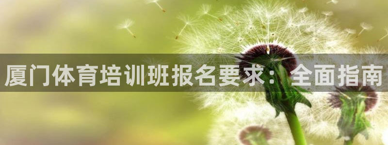 欧陆娱乐代理 贴吧怎么样：厦门体育培训班报名要求：全