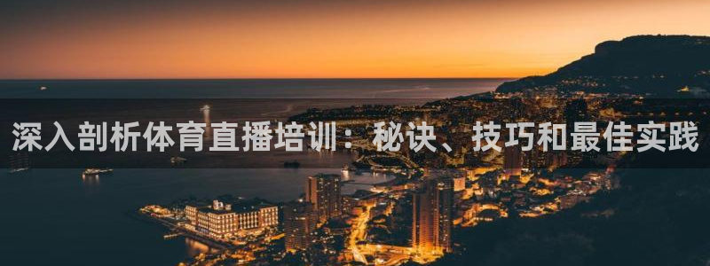 欧陆娱乐有限公司官网：深入剖析体育直播培训：秘诀、技