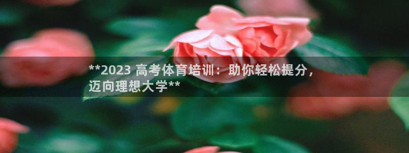 欧陆娱乐登陆平台下载：**2023 高考体育培训：助