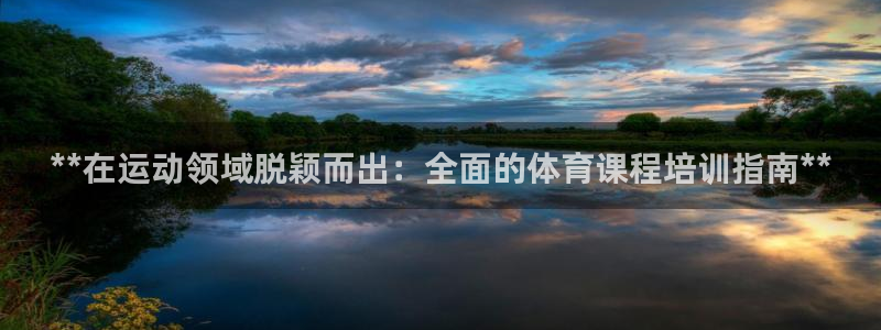 欧陆娱乐登陆平台有哪些：**在运动领域脱颖而出：全面