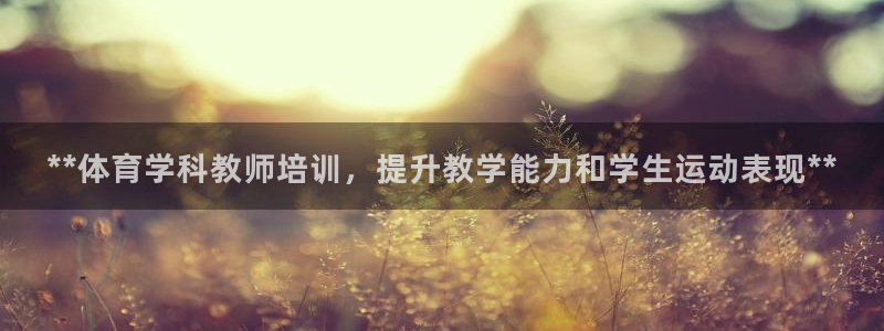 欧陆娱乐平台登陆地址是什么：**体育学科教师培训，提