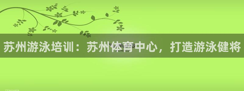 欧陆娱乐息7o777ts=0：苏州游泳培训：苏州体育