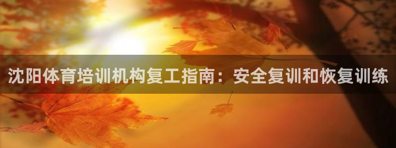 欧陆娱乐是正规平台吗安全吗知乎：沈阳体育培训机构复工指南：安