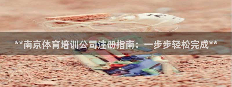 欧陆娱乐客服电话人工服务热线：**南京体育培训公司注册指南：