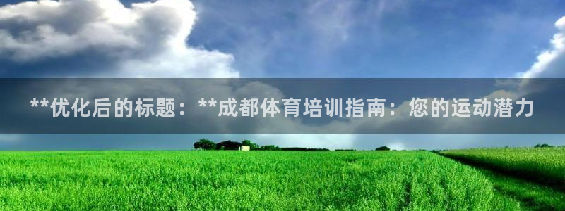 欧陆娱乐app攻略下载：**优化后的标题：**成都体育培训指