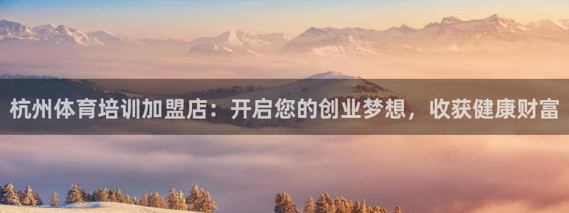 欧陆娱乐出款：杭州体育培训加盟店：开启您的创业梦想，