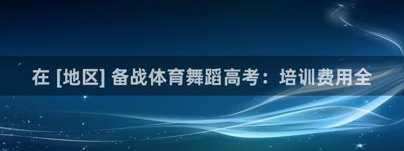 欧陆娱乐官网注册中心：在 [地区] 备战体育舞蹈高考：培训费