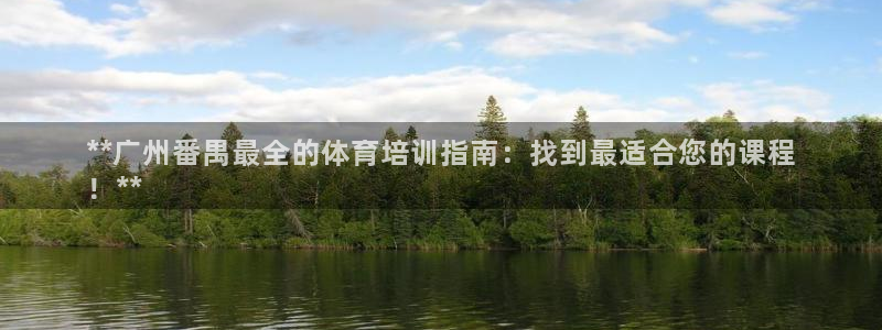 欧陆娱乐平台登录：**广州番禺最全的体育培训指南：找