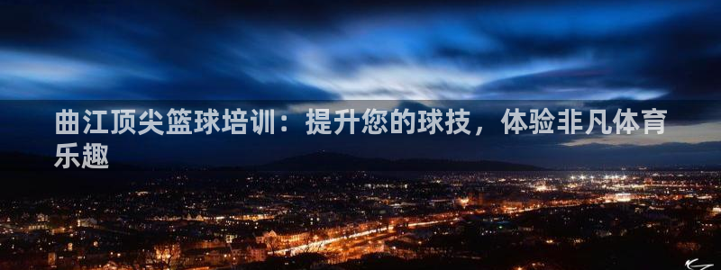 欧陆娱乐百科百度：曲江顶尖篮球培训：提升您的球技，体验非凡体
