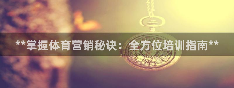 欧陆娱乐测速网站：**掌握体育营销秘诀：全方位培训指