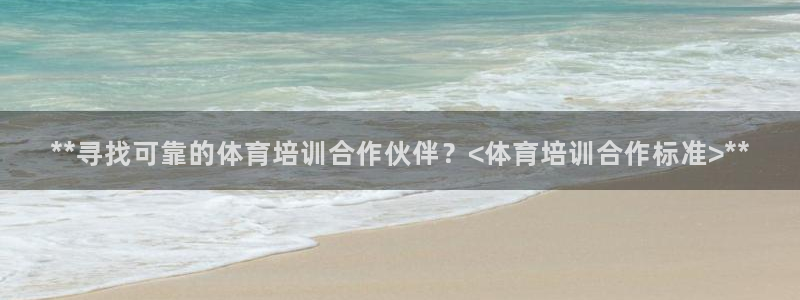 欧陆娱乐登录平台官网：**寻找可靠的体育培训合作伙伴